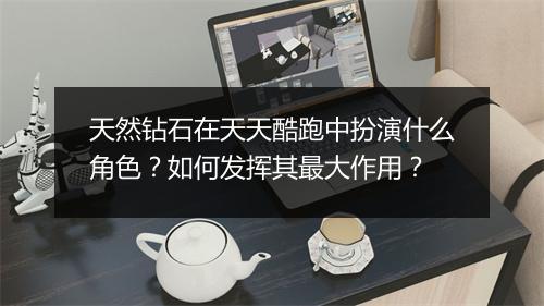 天然钻石在天天酷跑中扮演什么角色？如何发挥其最大作用？
