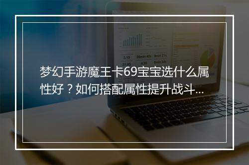 梦幻手游魔王卡69宝宝选什么属性好？如何搭配属性提升战斗力？