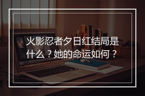火影忍者夕日红结局是什么？她的命运如何？