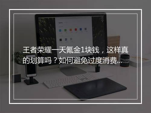 王者荣耀一天氪金1块钱，这样真的划算吗？如何避免过度消费？