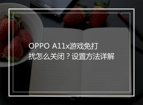 OPPO A11x游戏免打扰怎么关闭？设置方法详解