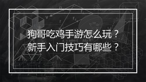 狗哥吃鸡手游怎么玩？新手入门技巧有哪些？