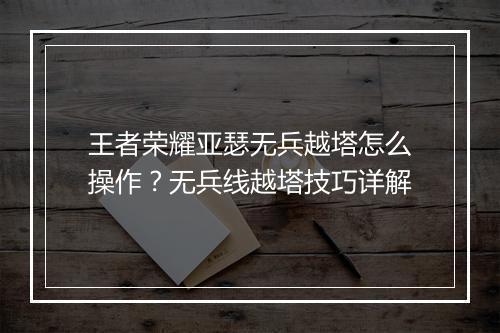 王者荣耀亚瑟无兵越塔怎么操作？无兵线越塔技巧详解