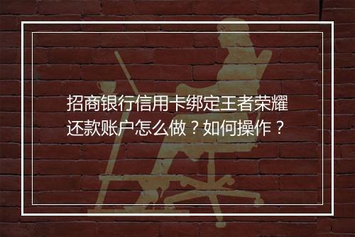 招商银行信用卡绑定王者荣耀还款账户怎么做？如何操作？