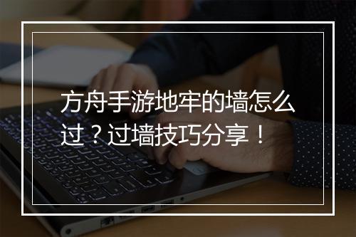 方舟手游地牢的墙怎么过？过墙技巧分享！