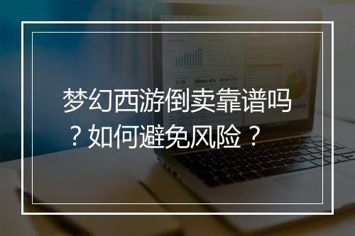梦幻西游倒卖靠谱吗？如何避免风险？