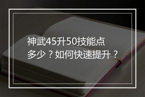 神武45升50技能点多少？如何快速提升？