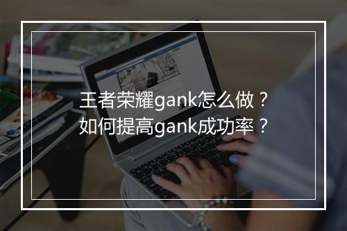 王者荣耀gank怎么做？如何提高gank成功率？