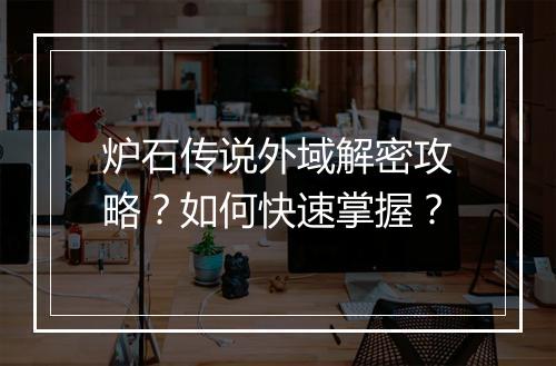 炉石传说外域解密攻略？如何快速掌握？