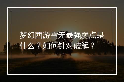 梦幻西游雪无最强弱点是什么？如何针对破解？