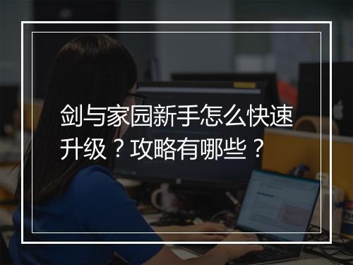 剑与家园新手怎么快速升级？攻略有哪些？