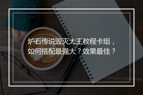 炉石传说毁灭大王教程卡组，如何搭配最强大？效果最佳？