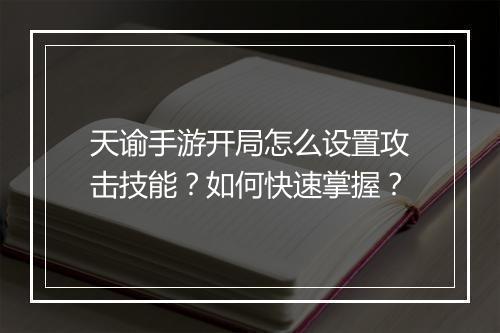 天谕手游开局怎么设置攻击技能？如何快速掌握？