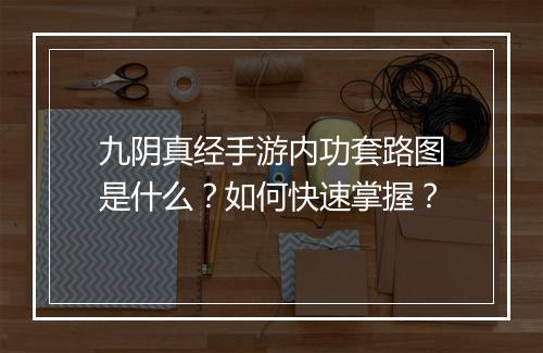 九阴真经手游内功套路图是什么？如何快速掌握？