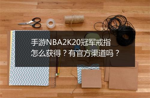 手游NBA2K20冠军戒指怎么获得？有官方渠道吗？