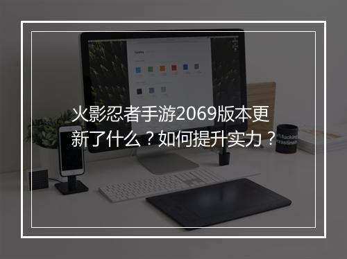火影忍者手游2069版本更新了什么？如何提升实力？