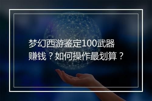 梦幻西游鉴定100武器赚钱？如何操作最划算？