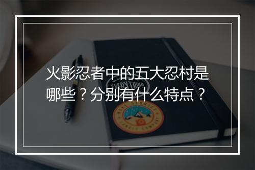 火影忍者中的五大忍村是哪些？分别有什么特点？