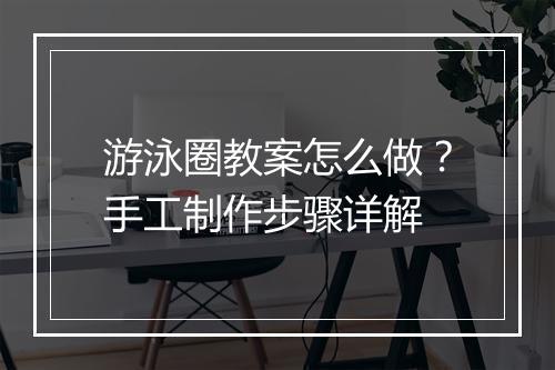 游泳圈教案怎么做？手工制作步骤详解