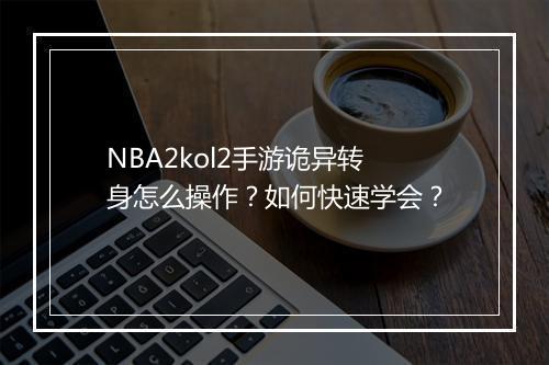 NBA2kol2手游诡异转身怎么操作？如何快速学会？