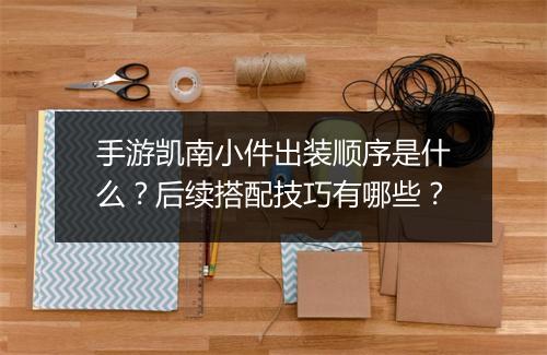 手游凯南小件出装顺序是什么？后续搭配技巧有哪些？
