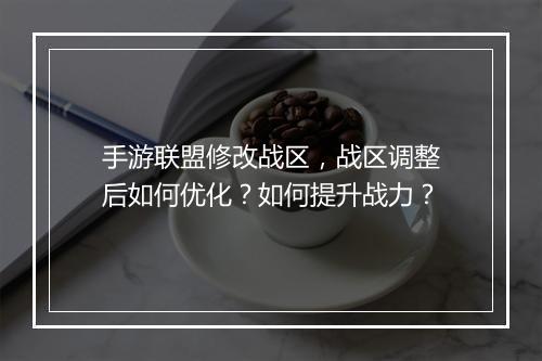 手游联盟修改战区，战区调整后如何优化？如何提升战力？