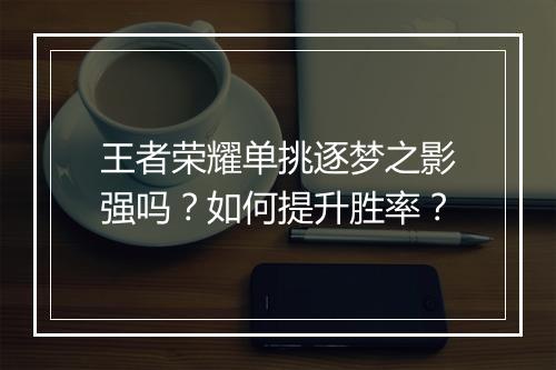 王者荣耀单挑逐梦之影强吗？如何提升胜率？