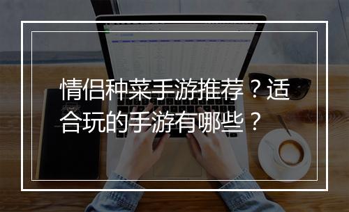 情侣种菜手游推荐？适合玩的手游有哪些？