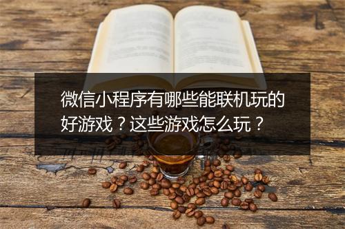 微信小程序有哪些能联机玩的好游戏？这些游戏怎么玩？