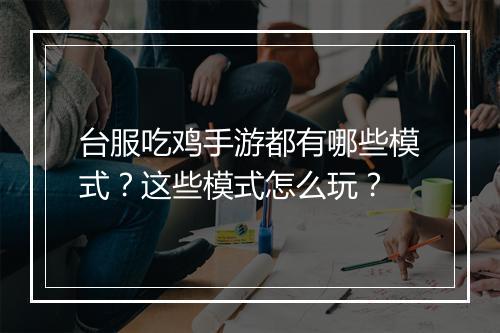 台服吃鸡手游都有哪些模式？这些模式怎么玩？