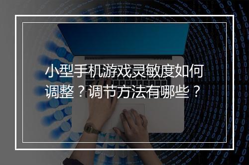 小型手机游戏灵敏度如何调整？调节方法有哪些？