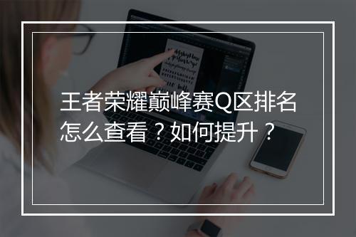 王者荣耀巅峰赛Q区排名怎么查看？如何提升？