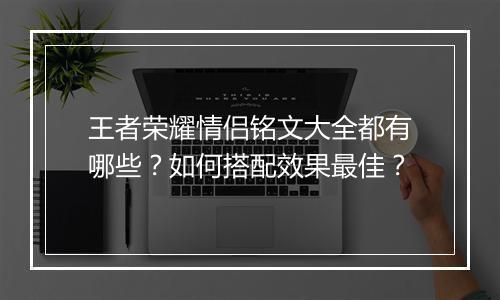 王者荣耀情侣铭文大全都有哪些？如何搭配效果最佳？