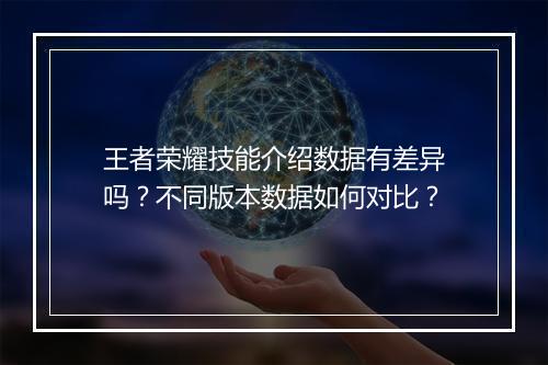 王者荣耀技能介绍数据有差异吗？不同版本数据如何对比？