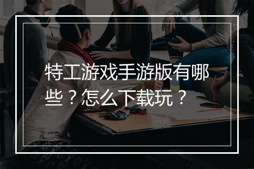特工游戏手游版有哪些？怎么下载玩？