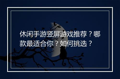 休闲手游竖屏游戏推荐？哪款最适合你？如何挑选？