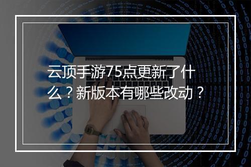 云顶手游75点更新了什么？新版本有哪些改动？