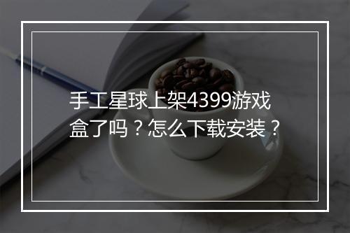 手工星球上架4399游戏盒了吗？怎么下载安装？