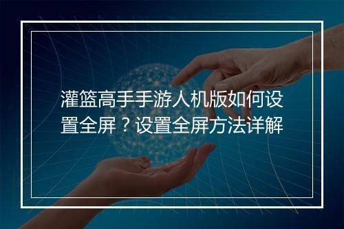 灌篮高手手游人机版如何设置全屏？设置全屏方法详解