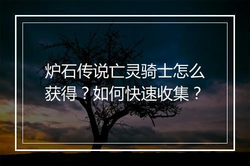 炉石传说亡灵骑士怎么获得？如何快速收集？