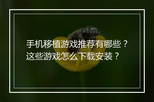 手机移植游戏推荐有哪些？这些游戏怎么下载安装？