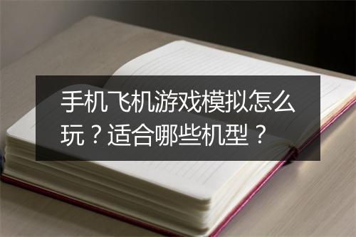 手机飞机游戏模拟怎么玩？适合哪些机型？
