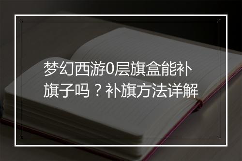 梦幻西游0层旗盒能补旗子吗？补旗方法详解