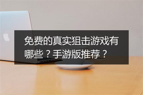 免费的真实狙击游戏有哪些？手游版推荐？