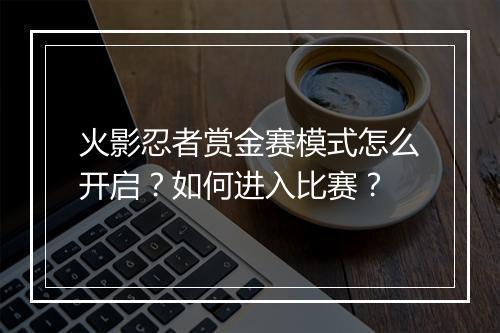 火影忍者赏金赛模式怎么开启？如何进入比赛？