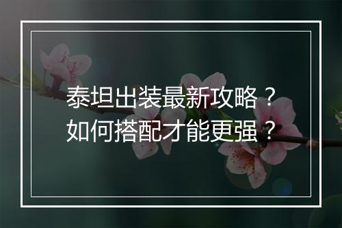 泰坦出装最新攻略？如何搭配才能更强？
