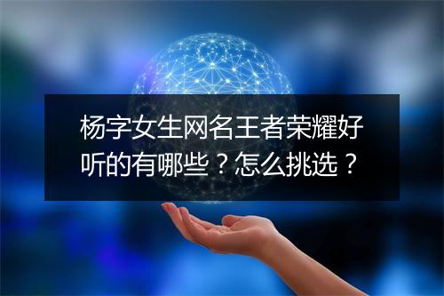 杨字女生网名王者荣耀好听的有哪些？怎么挑选？