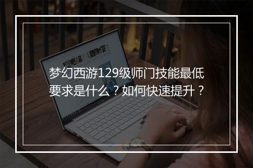 梦幻西游129级师门技能最低要求是什么？如何快速提升？