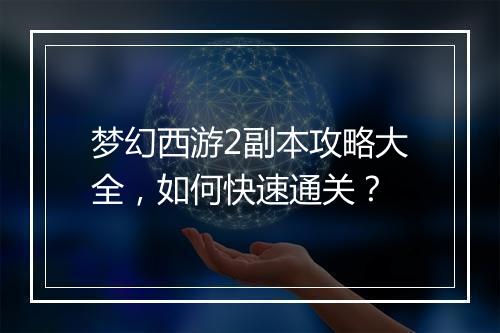 梦幻西游2副本攻略大全，如何快速通关？