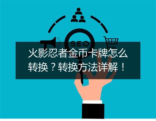 火影忍者金币卡牌怎么转换？转换方法详解！